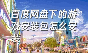 百度网盘下的游戏安装包怎么安装