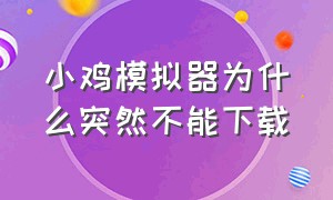 小鸡模拟器为什么突然不能下载