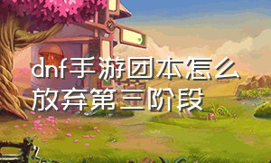 dnf手游团本怎么放弃第三阶段