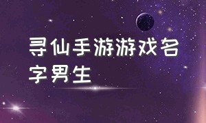 寻仙手游游戏名字男生（手游寻仙）