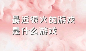 最近很火的游戏是什么游戏