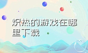 炽热的游戏在哪里下载