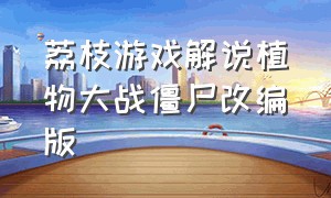 荔枝游戏解说植物大战僵尸改编版