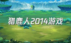 猎鹿人2014游戏（猎鹿人2014游戏解说）