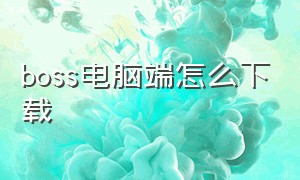 boss电脑端怎么下载