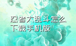 忍者大乱斗怎么下载手机版