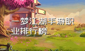 一梦江湖手游职业排行榜