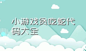 小游戏贪吃蛇代码大全