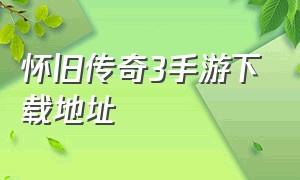 怀旧传奇3手游下载地址（怀旧传奇3手游下载地址大全）