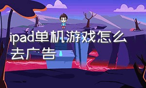 ipad单机游戏怎么去广告（ipad单机游戏广告怎么关闭）