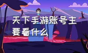 天下手游账号主要看什么