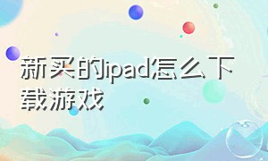 新买的ipad怎么下载游戏