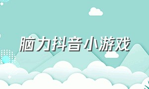 脑力抖音小游戏（抖音脑力大挑战小游戏）