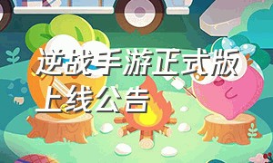 逆战手游正式版上线公告（逆战手游有消息了吗）