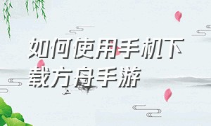 如何使用手机下载方舟手游