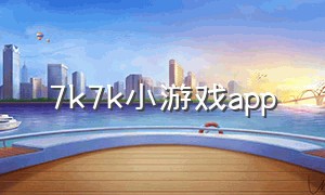 7k7k小游戏app（7k7k小游戏ipad版）