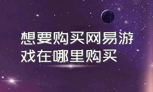 想要购买网易游戏在哪里购买