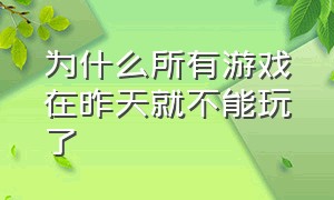 为什么所有游戏在昨天就不能玩了