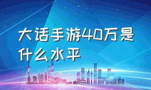 大话手游40万是什么水平