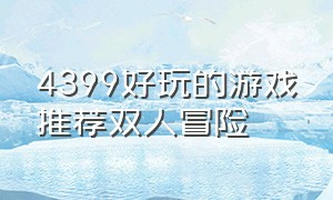 4399好玩的游戏推荐双人冒险（4399好玩的游戏双人对战）