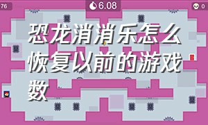 恐龙消消乐怎么恢复以前的游戏数