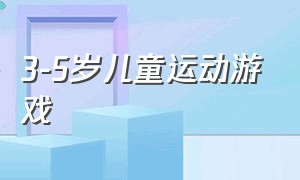 3-5岁儿童运动游戏