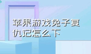 苹果游戏兔子复仇记怎么下