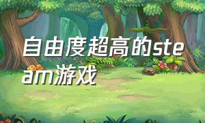 自由度超高的steam游戏（自由度高又便宜的steam游戏）