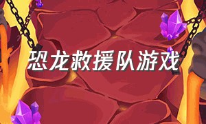 恐龙救援队游戏（恐龙救援队打游戏）