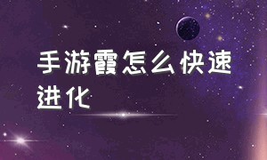 手游霞怎么快速进化（手游霞的操作技巧）