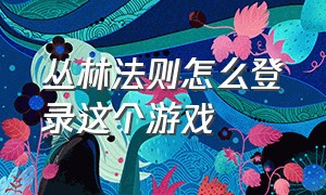 丛林法则怎么登录这个游戏