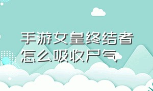 手游女皇终结者怎么吸收尸气