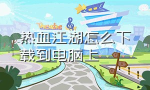 热血江湖怎么下载到电脑上