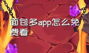 面包多app怎么免费看（面包多怎么看付费内容）