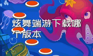 炫舞端游下载哪个版本（炫舞端游下载哪个版本好）