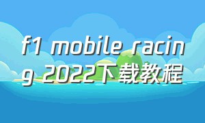 f1 mobile racing 2022下载教程（f1 mobile racing地图下不了）