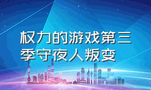 权力的游戏第三季守夜人叛变（权力的游戏第三季守夜人叛变了吗）