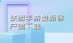 联盟手游最新客户端下载