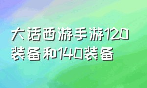 大话西游手游120装备和140装备