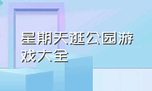 星期天逛公园游戏大全