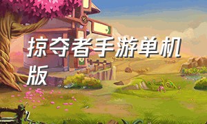 掠夺者手游单机版（掠夺者手游国际版叫什么名字）