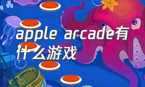 apple arcade有什么游戏（apple arcade有哪些值得玩的游戏）