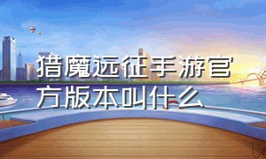 猎魔远征手游官方版本叫什么