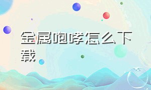 金属咆哮怎么下载