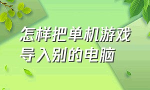 怎样把单机游戏导入别的电脑