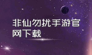 非仙勿扰手游官网下载