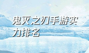 鬼灭之刃手游实力排名（鬼灭之刃手游实力排名榜）