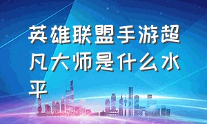 英雄联盟手游超凡大师是什么水平