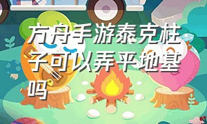 方舟手游泰克柱子可以弄平地基吗