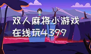 双人麻将小游戏在线玩4399（麻将小游戏入口免费玩双人）